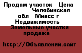 Продам участок › Цена ­ 400 000 - Челябинская обл., Миасс г. Недвижимость » Земельные участки продажа   